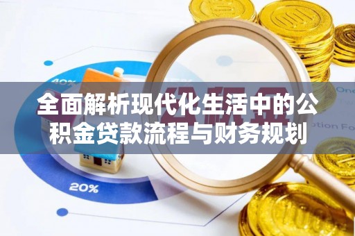 泰顺全面解析现代化生活中的公积金贷款流程与财务规划