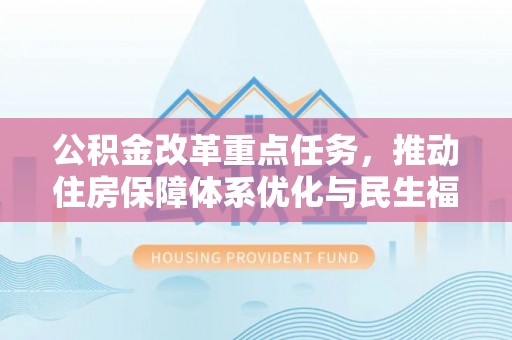 泰顺公积金改革重点任务，推动住房保障体系优化与民生福祉提升