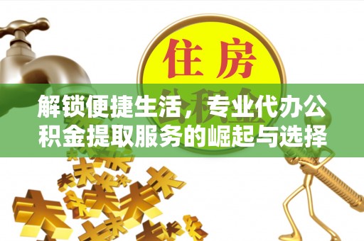 泰顺解锁便捷生活，专业代办公积金提取服务的崛起与选择