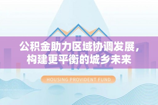 泰顺公积金助力区域协调发展，构建更平衡的城乡未来