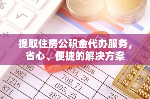 泰顺提取住房公积金代办服务，省心、便捷的解决方案