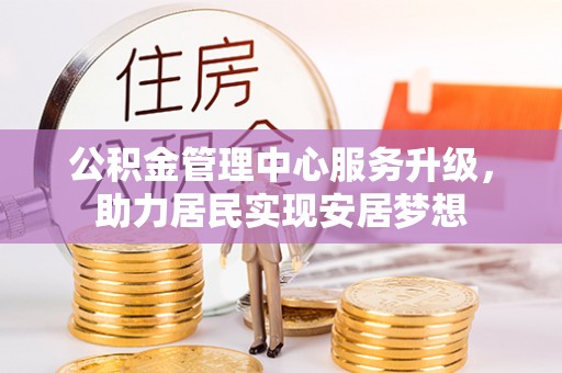 泰顺公积金管理中心服务升级，助力居民实现安居梦想