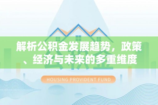 泰顺解析公积金发展趋势，政策、经济与未来的多重维度