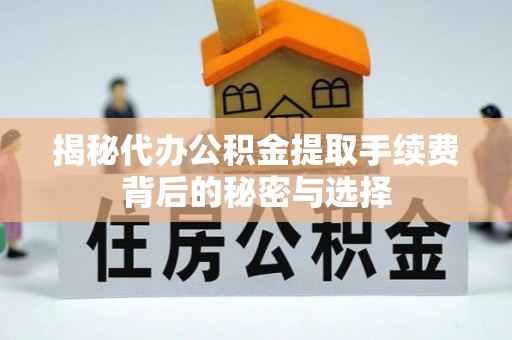 泰顺揭秘代办公积金提取手续费背后的秘密与选择