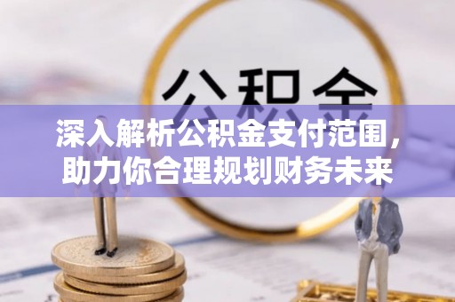 泰顺深入解析公积金支付范围，助力你合理规划财务未来