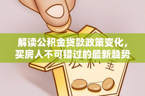泰顺解读公积金贷款政策变化，买房人不可错过的最新趋势