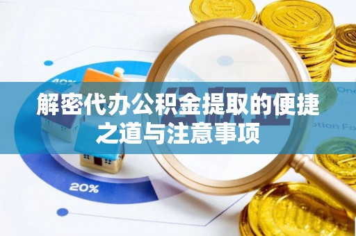 泰顺解密代办公积金提取的便捷之道与注意事项