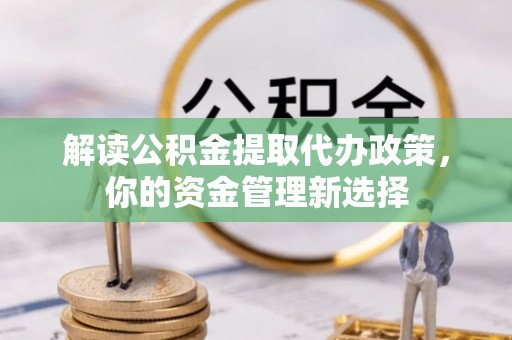 泰顺解读公积金提取代办政策，你的资金管理新选择