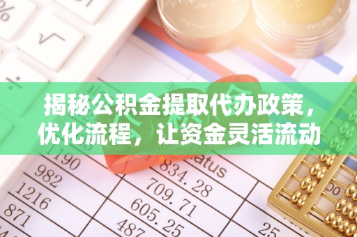 泰顺揭秘公积金提取代办政策，优化流程，让资金灵活流动