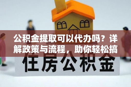 泰顺公积金提取可以代办吗？详解政策与流程，助你轻松搞定！