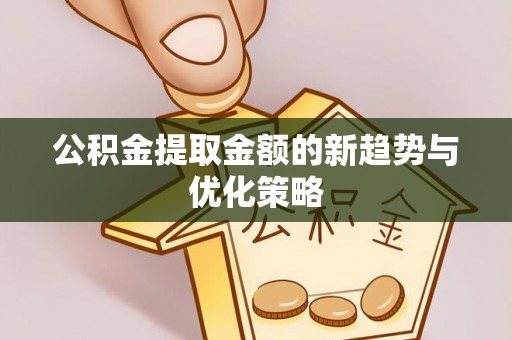 泰顺公积金提取金额的新趋势与优化策略