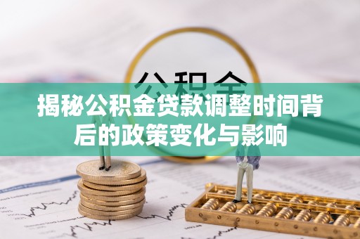 泰顺揭秘公积金贷款调整时间背后的政策变化与影响