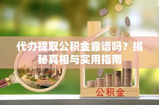 泰顺代办提取公积金靠谱吗？揭秘真相与实用指南