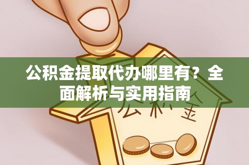 泰顺公积金提取代办哪里有？全面解析与实用指南