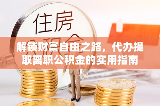 泰顺解锁财富自由之路，代办提取离职公积金的实用指南