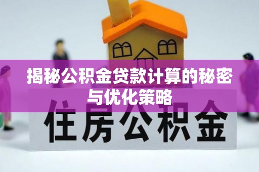 泰顺揭秘公积金贷款计算的秘密与优化策略