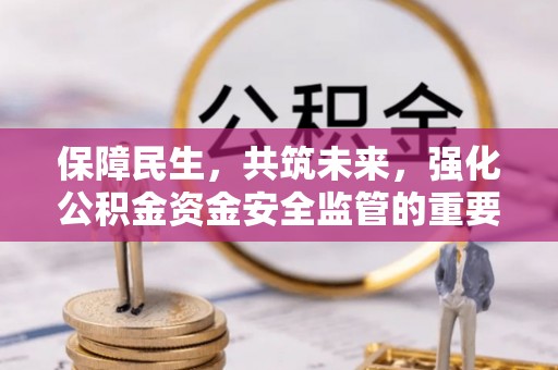 泰顺保障民生，共筑未来，强化公积金资金安全监管的重要性