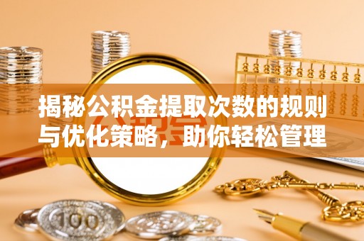 泰顺揭秘公积金提取次数的规则与优化策略，助你轻松管理财务