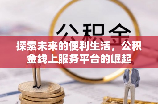 泰顺探索未来的便利生活，公积金线上服务平台的崛起