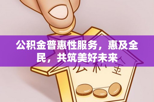 泰顺公积金普惠性服务，惠及全民，共筑美好未来