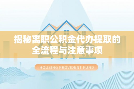 泰顺揭秘离职公积金代办提取的全流程与注意事项