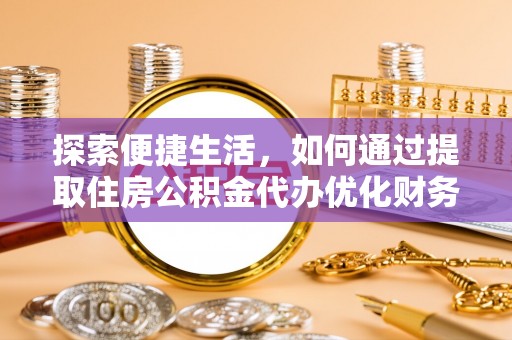 泰顺探索便捷生活，如何通过提取住房公积金代办优化财务规划