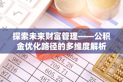 泰顺探索未来财富管理——公积金优化路径的多维度解析