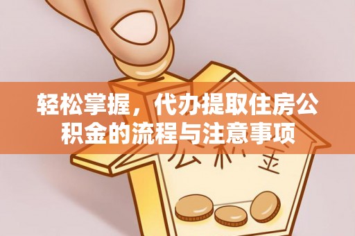 泰顺轻松掌握，代办提取住房公积金的流程与注意事项