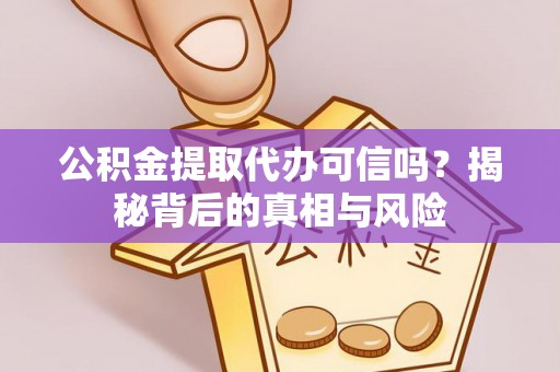 泰顺公积金提取代办可信吗？揭秘背后的真相与风险
