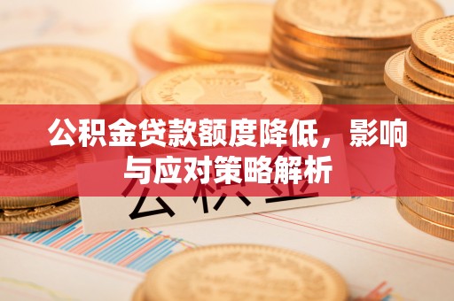 泰顺公积金贷款额度降低，影响与应对策略解析