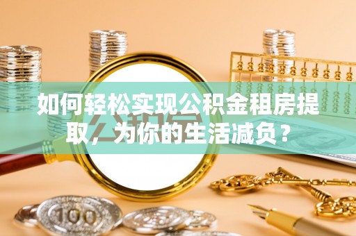 泰顺如何轻松实现公积金租房提取，为你的生活减负？