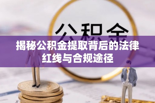 泰顺揭秘公积金提取背后的法律红线与合规途径