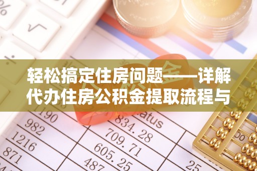 泰顺轻松搞定住房问题——详解代办住房公积金提取流程与技巧
