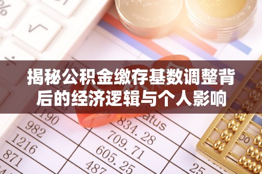 泰顺揭秘公积金缴存基数调整背后的经济逻辑与个人影响