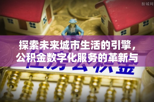泰顺探索未来城市生活的引擎，公积金数字化服务的革新与实践