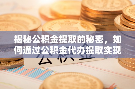 泰顺揭秘公积金提取的秘密，如何通过公积金代办提取实现财务自由
