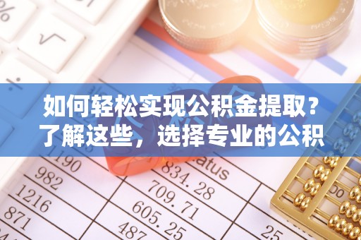 泰顺如何轻松实现公积金提取？了解这些，选择专业的公积金提取代办服务