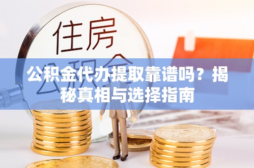 泰顺公积金代办提取靠谱吗？揭秘真相与选择指南