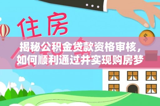 泰顺揭秘公积金贷款资格审核，如何顺利通过并实现购房梦想