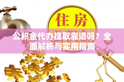 泰顺公积金代办提取靠谱吗？全面解析与实用指南