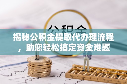 泰顺揭秘公积金提取代办理流程，助您轻松搞定资金难题