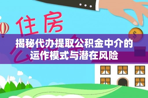 泰顺揭秘代办提取公积金中介的运作模式与潜在风险