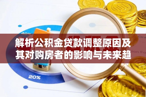 泰顺解析公积金贷款调整原因及其对购房者的影响与未来趋势