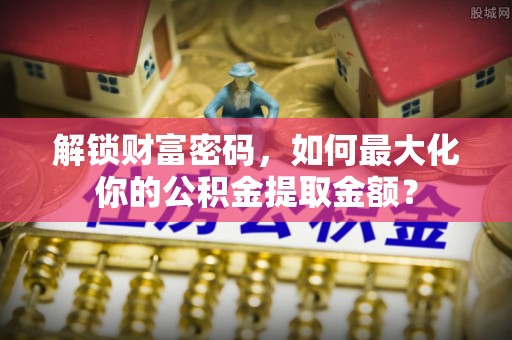 泰顺解锁财富密码，如何最大化你的公积金提取金额？