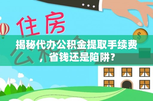 泰顺揭秘代办公积金提取手续费，省钱还是陷阱？