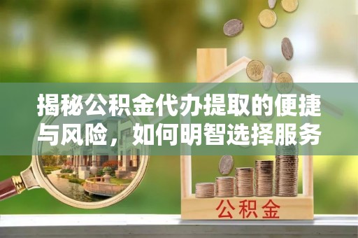 泰顺揭秘公积金代办提取的便捷与风险，如何明智选择服务？