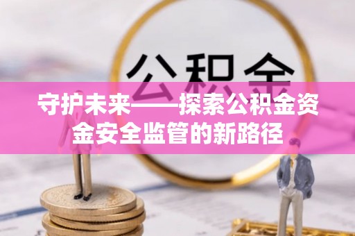 泰顺守护未来——探索公积金资金安全监管的新路径