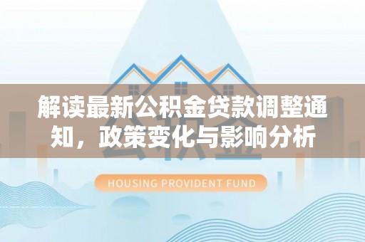 泰顺解读最新公积金贷款调整通知，政策变化与影响分析