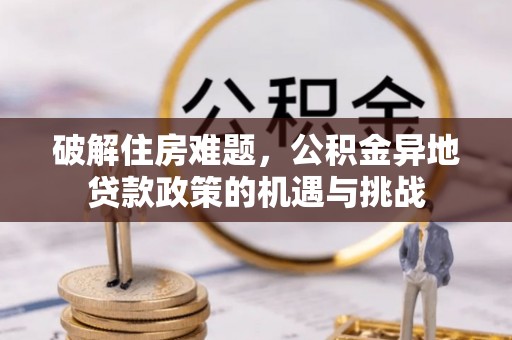 泰顺破解住房难题，公积金异地贷款政策的机遇与挑战