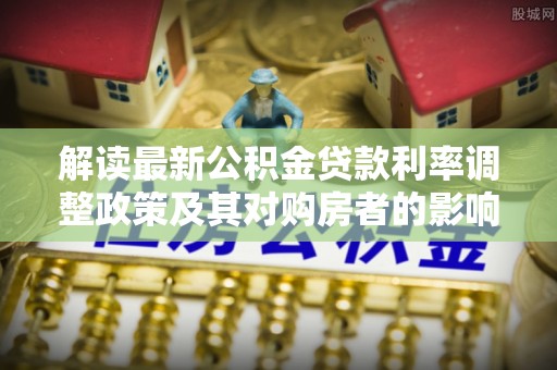 泰顺解读最新公积金贷款利率调整政策及其对购房者的影响